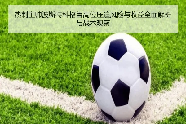 热刺主帅波斯特科格鲁高位压迫风险与收益全面解析与战术观察