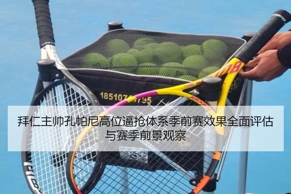 拜仁主帅孔帕尼高位逼抢体系季前赛效果全面评估与赛季前景观察